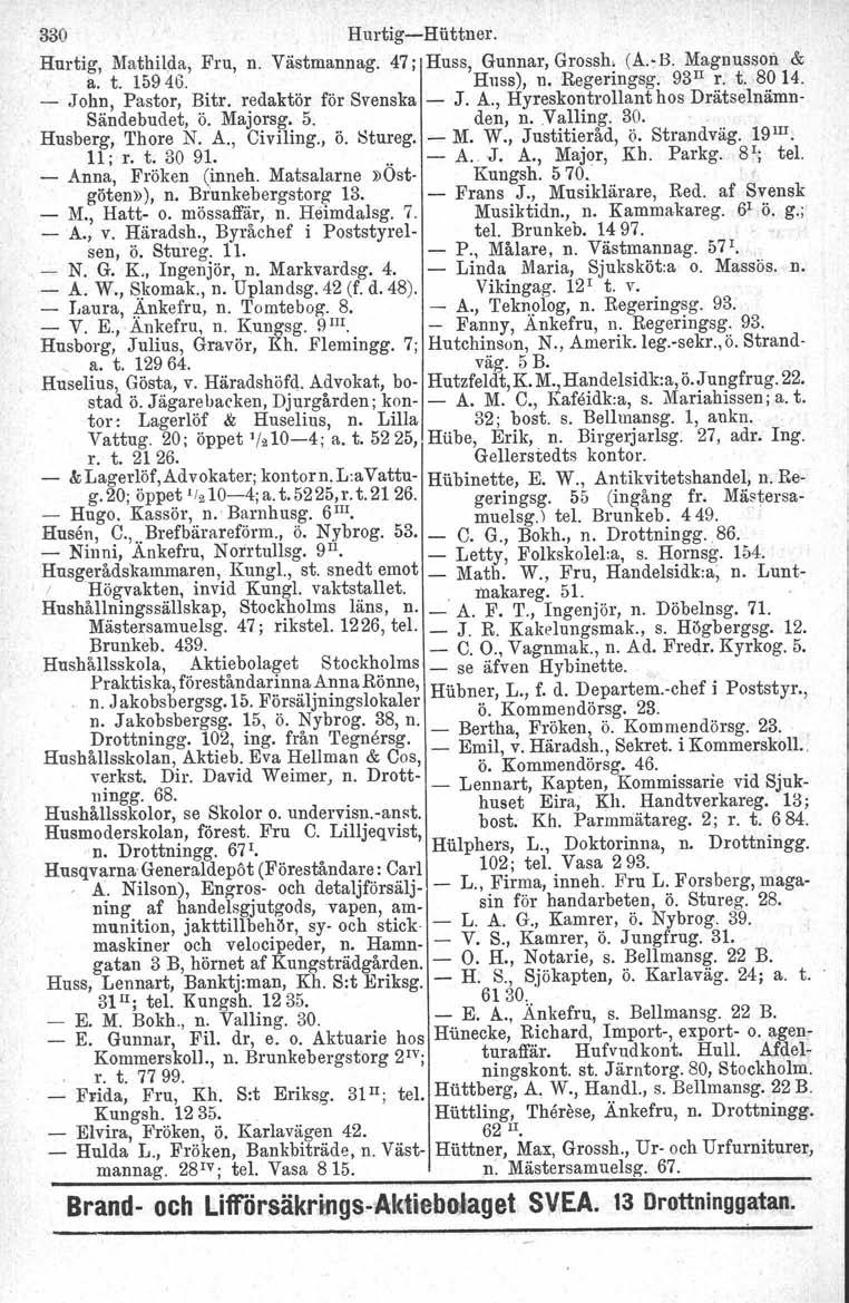 330 Hurtig-e-Hiittuer. Hurtig, Mathilda, Fru, n. Västmannag. 47; Huss, Gunnar, Grossh, (A.-B. Magnusson & a. t. 15946. Huss), n. Regeringsg. 93 II r. t. 8014. - John, Pastor, Bitr.