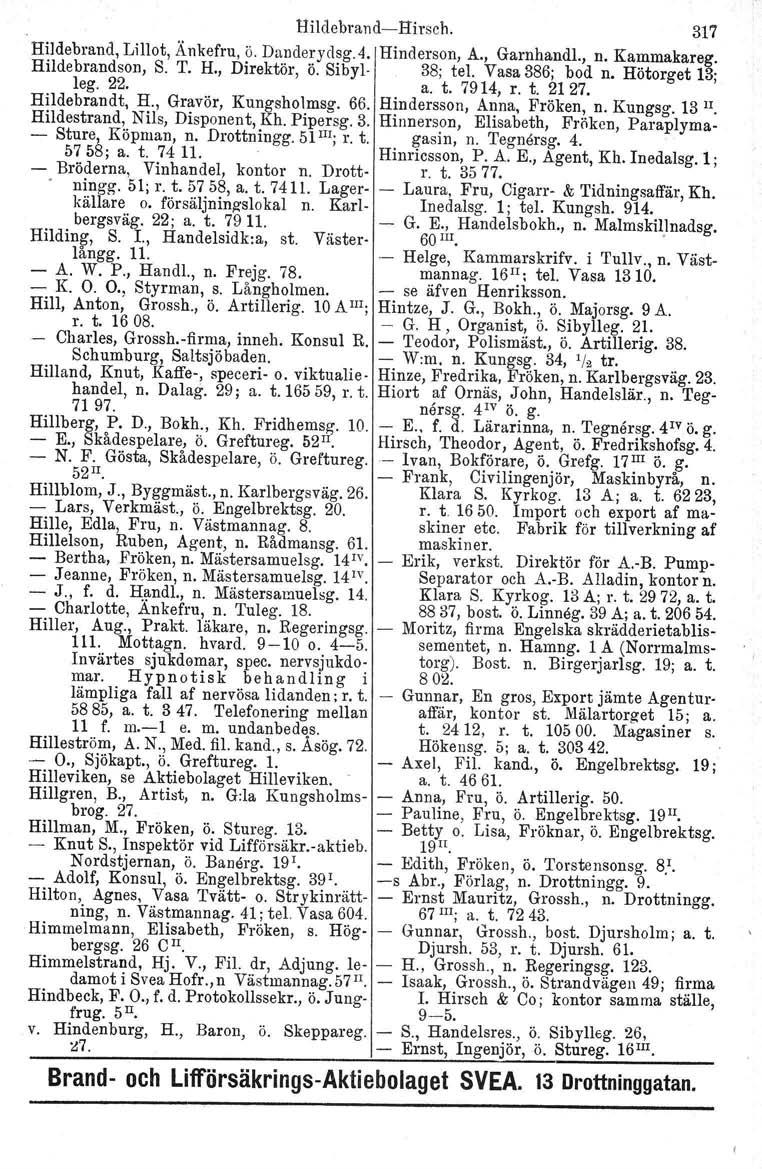 Hildebrand-Hirsch. 317 Hildebrand. Lillot, Änkefru, ö. Danderydsg.4. Hinderson, A., Garnhandl., n. Kammakareg. Hildebrandson, S. T. H., Direktör, ö. Sibyl- 38; tel. Vasa 386; bod n. Hötorget 13; leg.