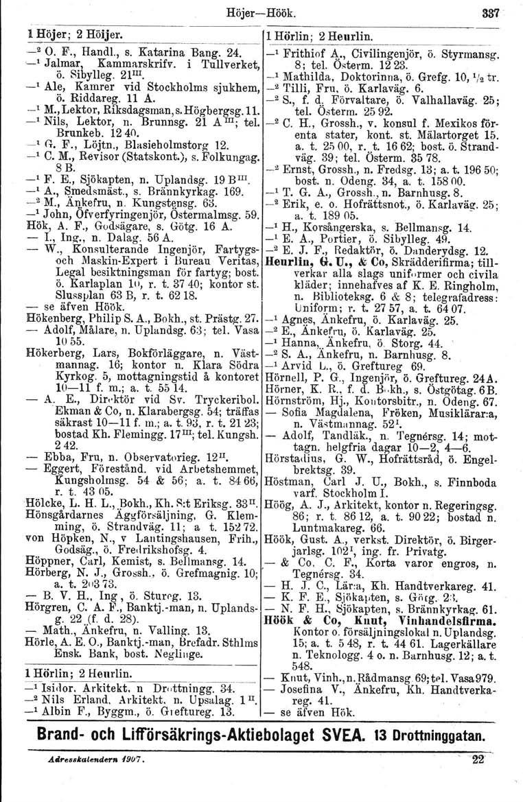 Höjer-Höök. l Höjer; 2 Höijer. ~ l_~~rlin; 2 Heurlin. ~ 2 O. F., Hand!., s. Katarina Bang. 24. _, Frithiof 4., Civilingenjör, ö. Styrmansg.,_, Jalmar, Kammarskrifv. i Tullverket, 8; tel. Österm. 1223.