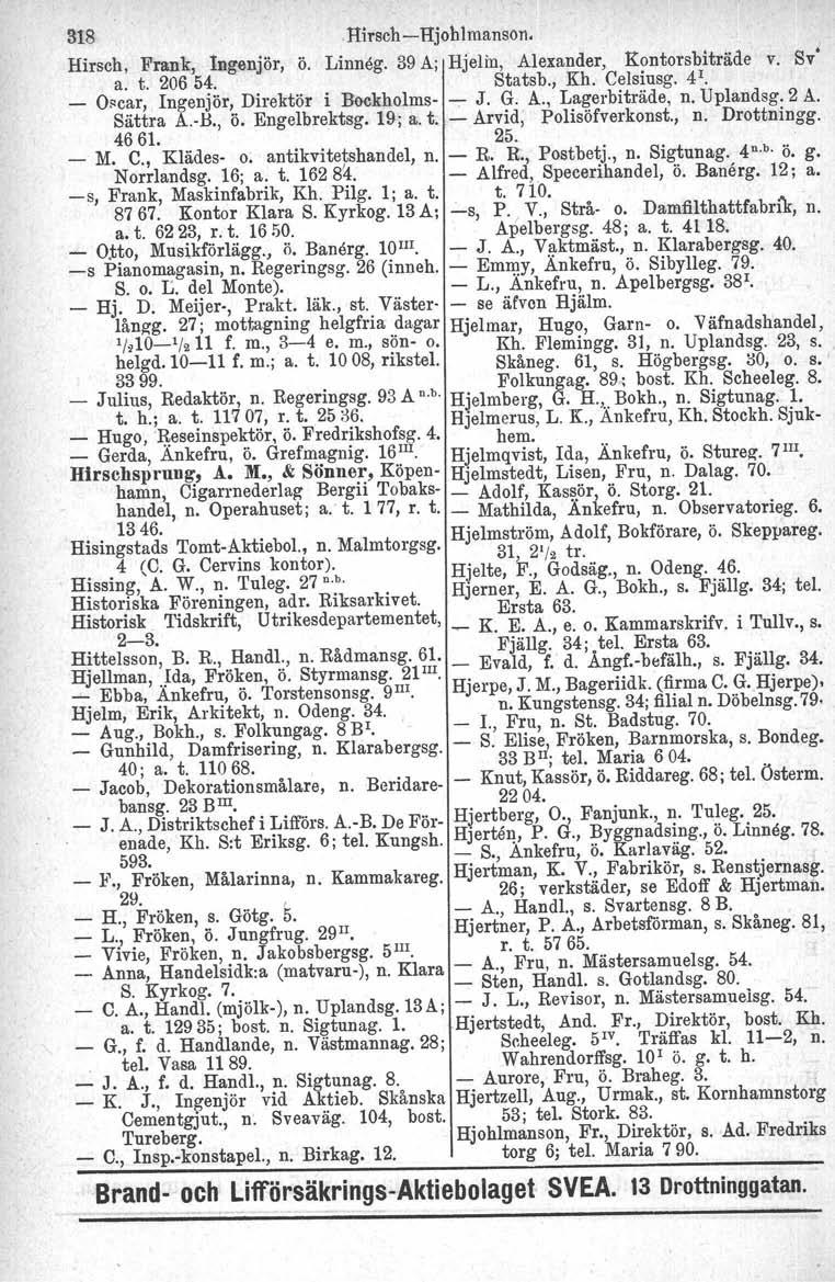 318,Hirsch-lIjohtmanson. Hirsch, Frank, Ingenjör, ö. Linneg. 39 A; Hjelm, Alexander, Kontorsbiträde v. Sv' a. t. 206 54. Statsb., Kh. Celsiusg. 4'. _ Oscar, Ingenjör, Direktör i Bockholms-...,..J. G.