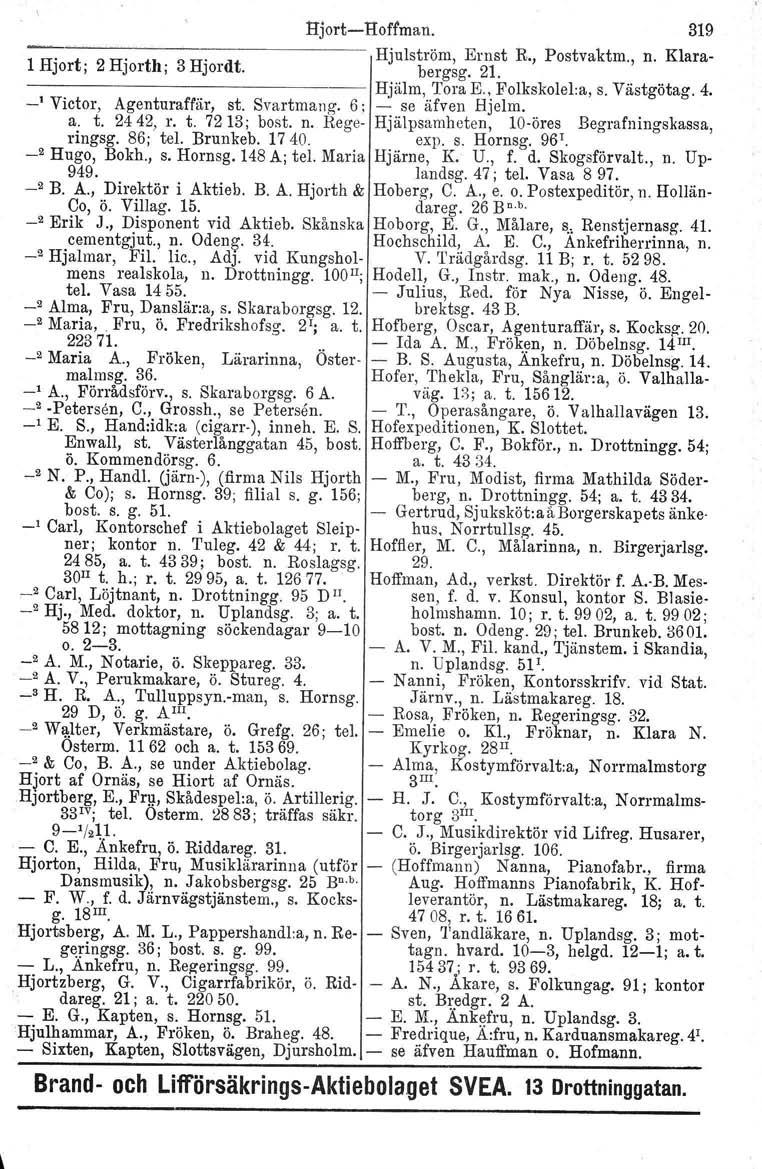 Hjort-e-Hoffmau. 319 1 Hjort; 2 Hjorth; 3 Hjordt. Hjulström, Ernst bergsg. 21. R., Postvaktm., n. Klara- ----------------- Hjälm, Tora E., Folkskolel.a, s. Västgötag. 4. -' Victor, Agenturaffär, st.