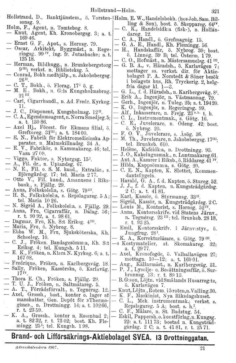Hollstrand-Holm. 321 Hollstrand, D., Banktjänstem., ö. Torsten-I Holm, E. W., Handelsbokh. (hos Joh.Sam, Bilsonsg. 9. ling & Son), bost. ö. Skeppareg. 64'Y. Holm, F., Agent, n. Tomtebog. 8. - C.