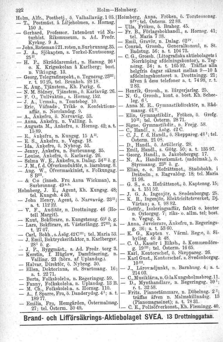 322 Holm-Holmberg. Holm, Alfr., Postbetj., ö. Valhallaväg.1 05. Holmberg, Anna, Fröken, ö. Torstensonsg. _ T.,.. Postmåst. å Liljeholmen, s. Hornsg. 9 1V ;tel. Ostarm. 2288. 150 A. - Ulla, Fröken, Ö.