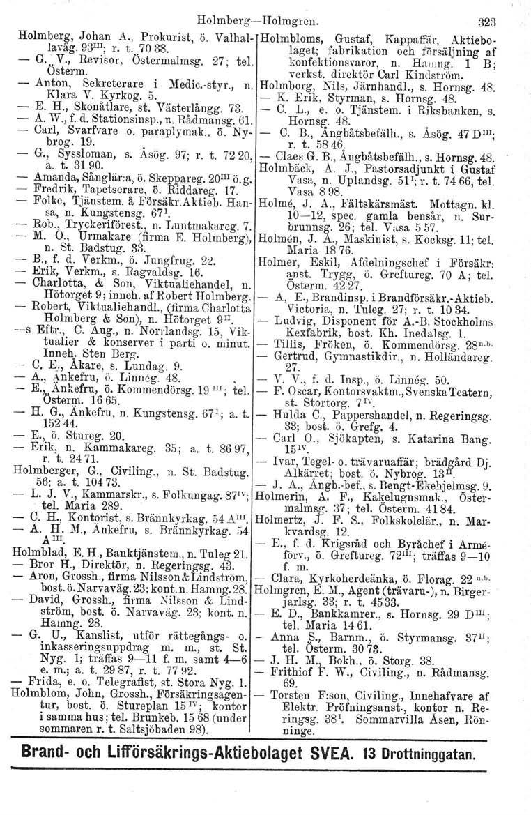 Holmberg--Holmgren. 323 Holmberg, Johan A., Prokurist, Ö. Valhal- Holmbloms, Gustaf, Kappaffär. Aktiebolaväg. 93 III ; 1". t. 7038. laget; fabrikation och försäljning af - G... V., Revisor, Östermalmsg.