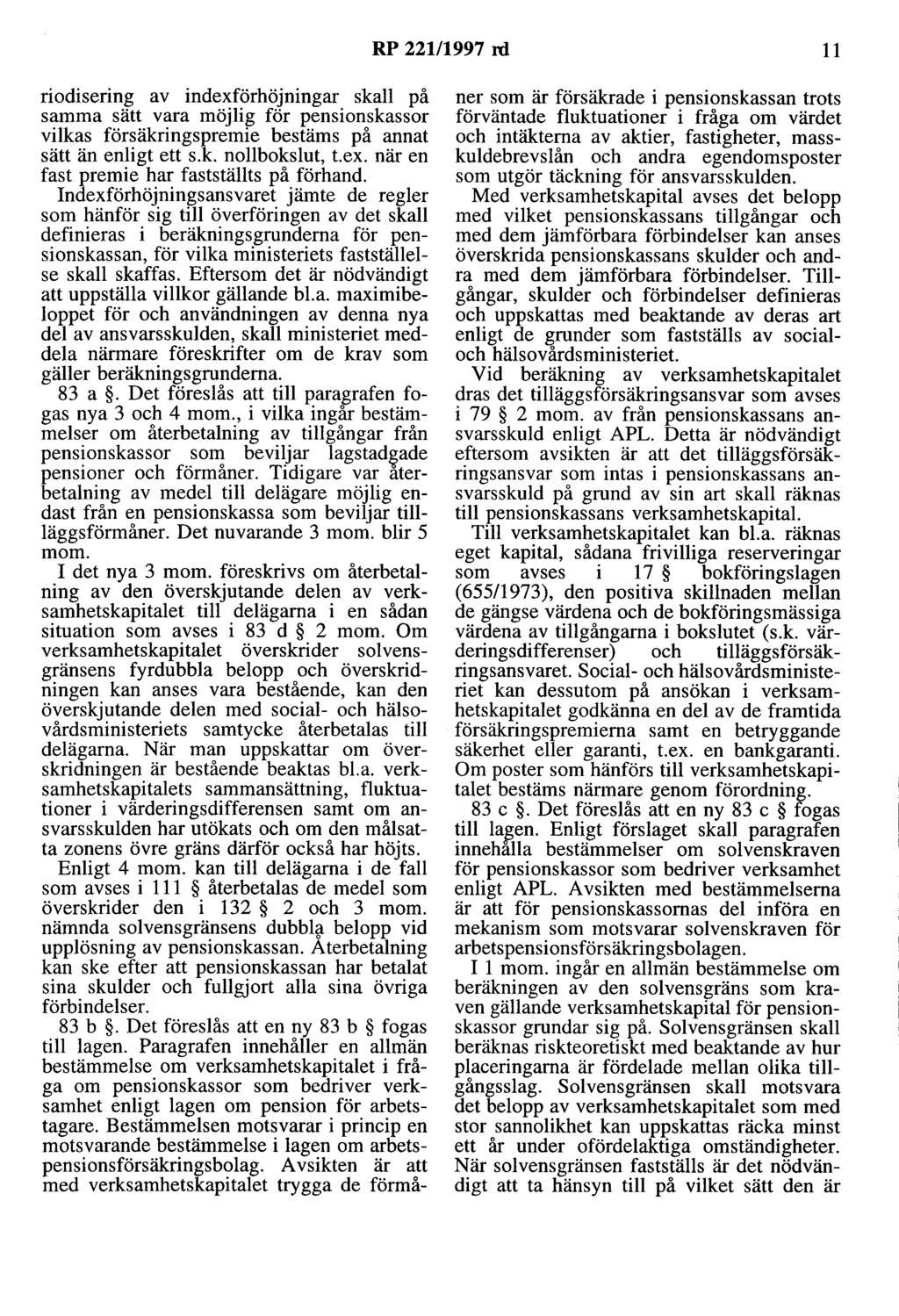 RP 221/1997 rd 11 riodisering av indexförhöjningar skall på samma sätt vara möjlig för pensionskassor vilkas försäkringspremie bestäms på annat sätt än enligt ett s.k. nollbokslut, t.ex. när en fast premie har fastställts på förhand.