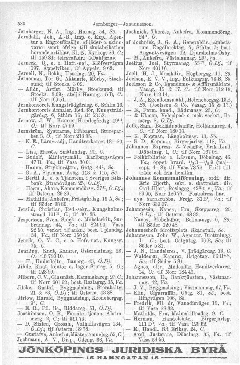 530 JernbergerJohannesson. Jernberger, N. A., Ing.. Hornsg. 54, So. Jerndahl, Joh., A.B., Imp. o. Exp., Agentur o. Engrosförsäljn. af läder o.