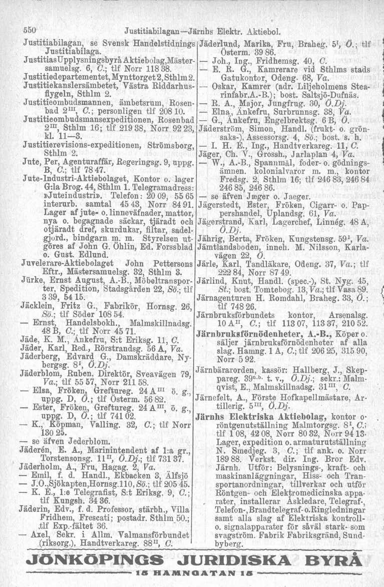 550 JustitiabilaganJärnhs Elektr. Aktiebol. Justitiabilagan, se Svensk Handelstidnings Jaderlynd, Marika, Fru, Braheg. 55 O.; tlf Jnstitiabilaga. Osterm. 39 86.