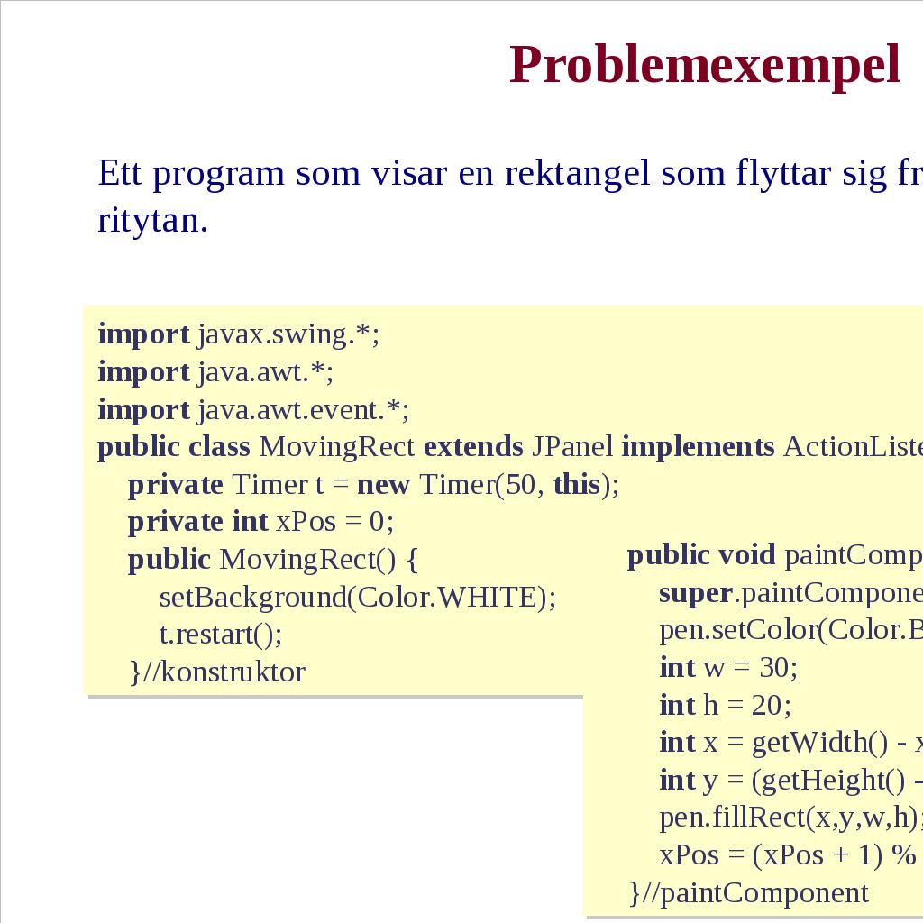 Klassen javax.swing.timer För att ett Timer-objekt skall börja generera händelser måste man anropa metoden start: t.start(); Det går att stoppa ett Timer-objekt med metoden stop: t.