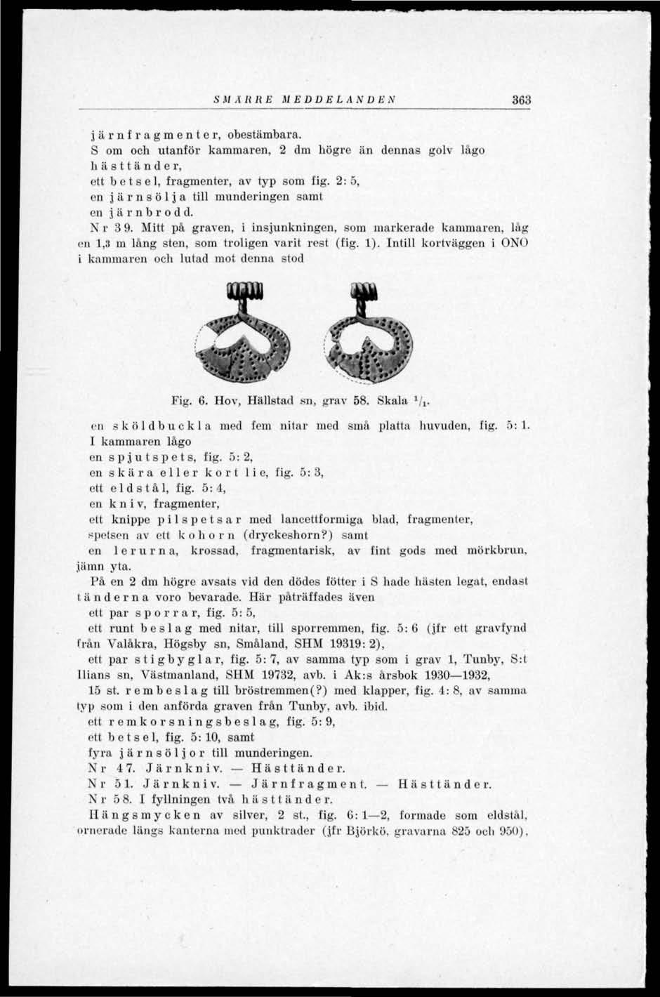 S M A Ii H E M EDDEL A N D E N 363 järnfragmenter, obestämbara. S om och utanför kammaren, 2 dm högre än dennas golv lågo h ä s 11 ä n d e r, ett betsel, fragmenter, av typ som fig.