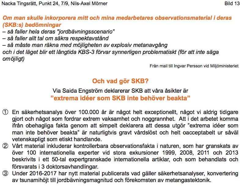 Det var vid SKB:s jubileum på Tekniska Museet i Stockholm (25/8-08), som SKB:s dåvarande informations chef Saida Laârouchi Engström på en fråga om nya forskningsfakta tillät sig svara: SKB behöver