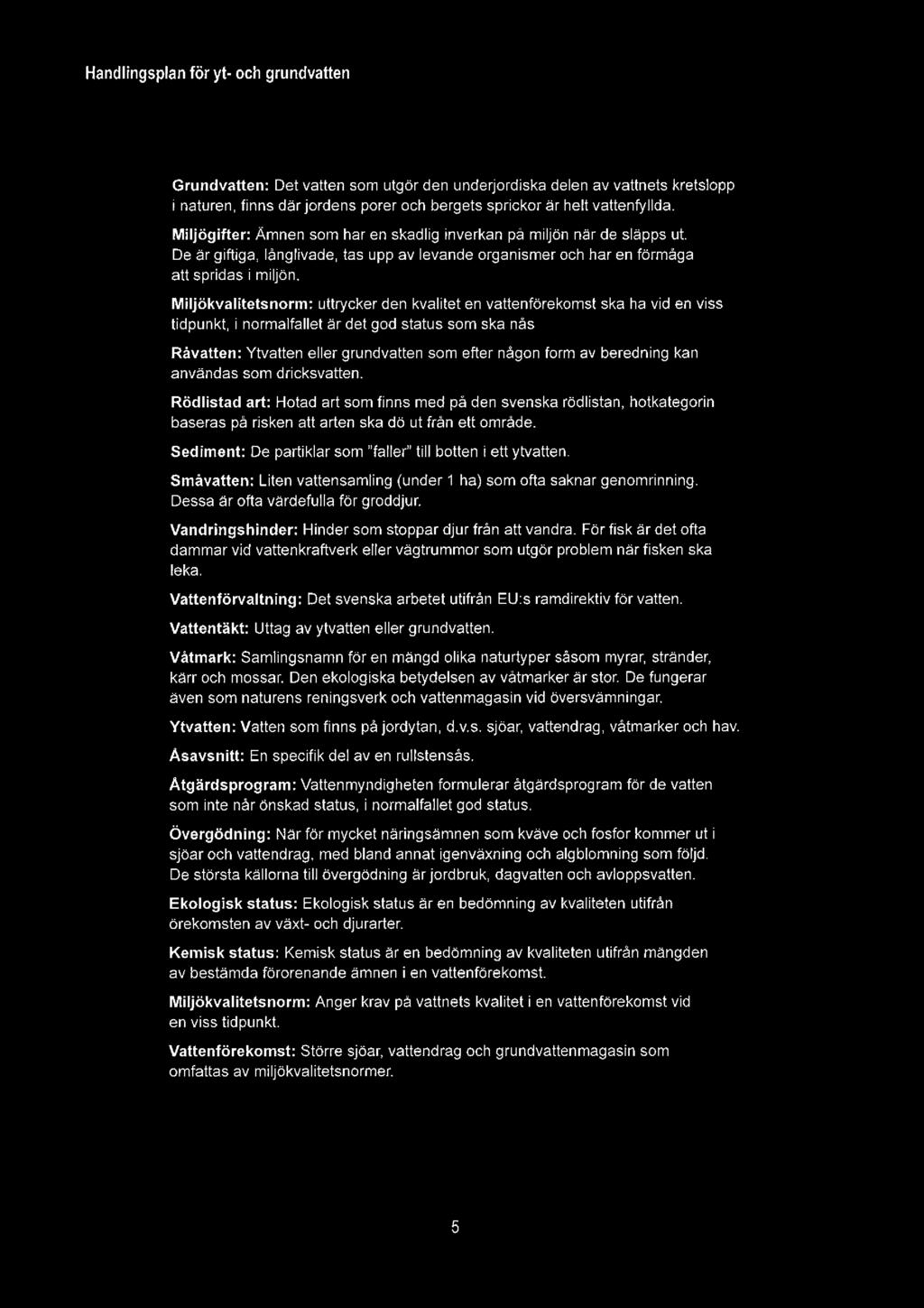 Grundvatten: Det vatten som utgör den underjordiska delen av vattnets kretslopp i naturen, finns därjordens porer och bergets sprickor är helt vattenfyllda.