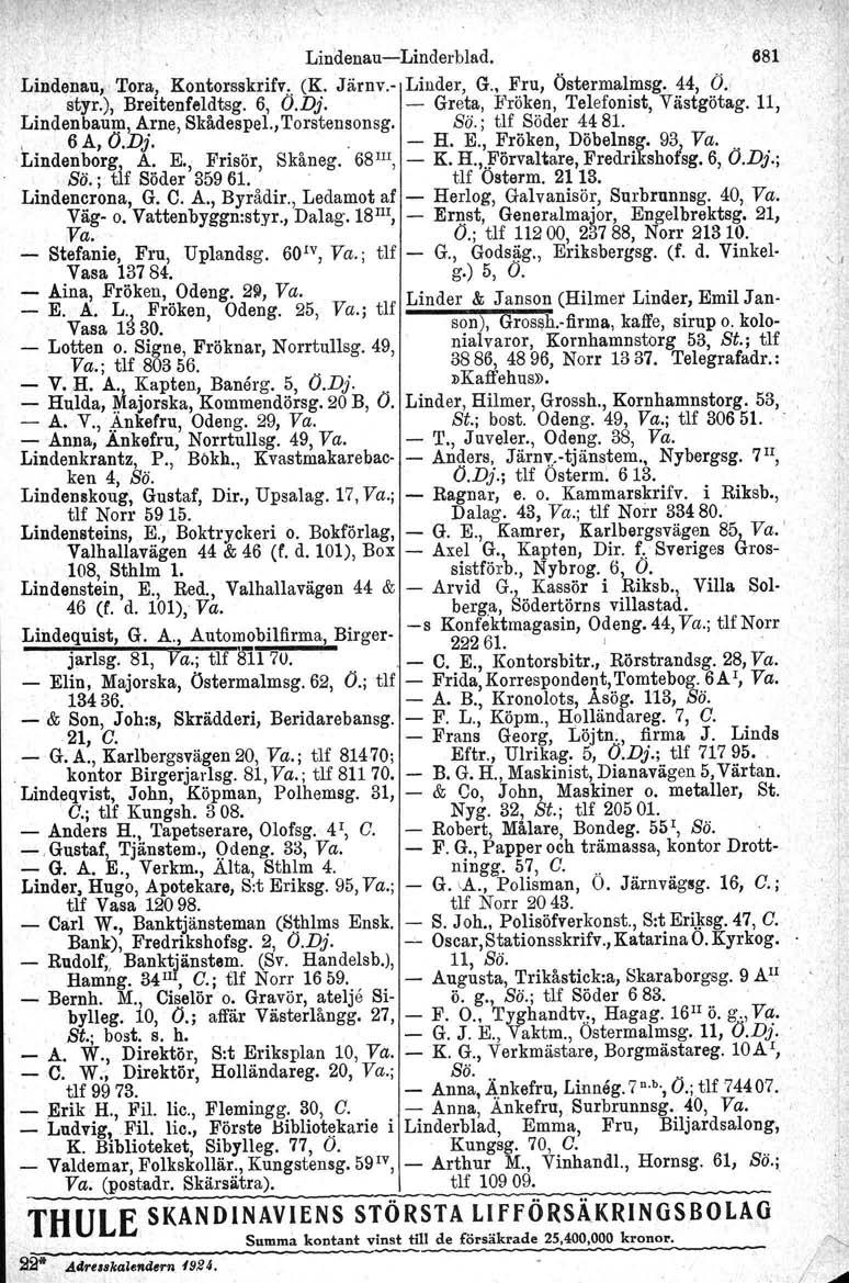 Lindenau-Linderblad. 681 Lindenau,. Tora, Kontorsskrifv; (K. Järnv.- Linder, G., Fru, Östermalmsg. 44, Ö.', styr.), Breitenfeldtsg. 6, O.Dj. - Greta, Fröken, Telefonist, Västgötag.