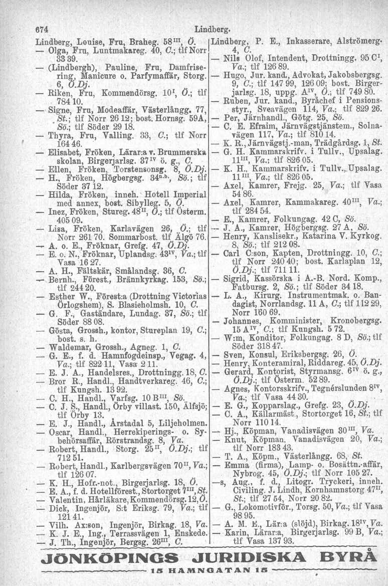 674 Lindberg. Lindberg, Louise, Fru, Braheg. 58 III, O. ILindberg, P. E., Inkasserare, Alströmerg- - Olga, Fru, Luntmakareg. 40, G.; tlfnorr 4, G. ' 3339. - Nils Olof, Intendent, Drottningg.