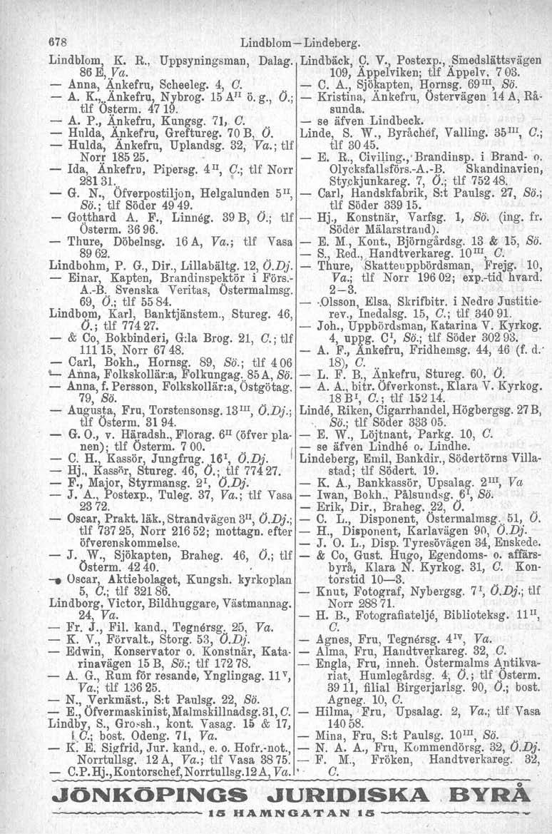 678 Lindblom-Lindeberg. Lindblom, K. R., Uppsyningsman, Dalag. Lindbäck, 9. V" Postexp., JlinedsIättsvägen 86 E,'ya. 109, Appelviken; tif Appelv. 703. - Anna, 4nkefru, Scheeleg. 4, C. - C. A., Sjökapten, Hornsg.