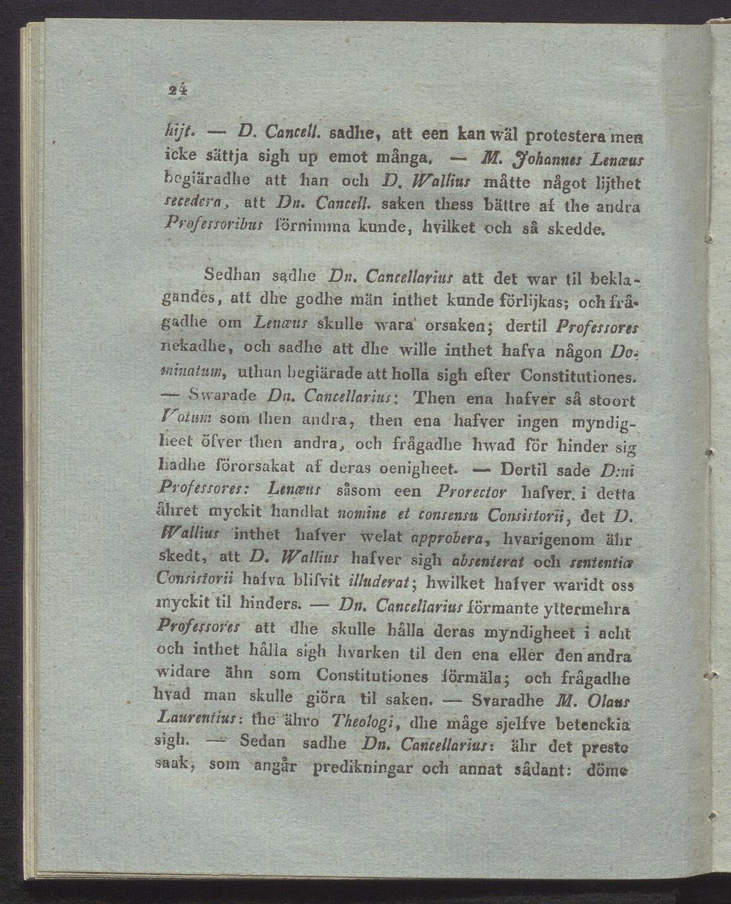 24 //f/v. Z?. CanceU. sadhe, att een kan wäl protestera mea icke sättja sigh up emot många. M. Johannes Lenceus bcgiäradhe att han och D, IVallius måtte något lijthet secedcra, att Dn. CanceU. saken thess bättre af the andra Professoribus förnimma kunde, livilket och så skedde.
