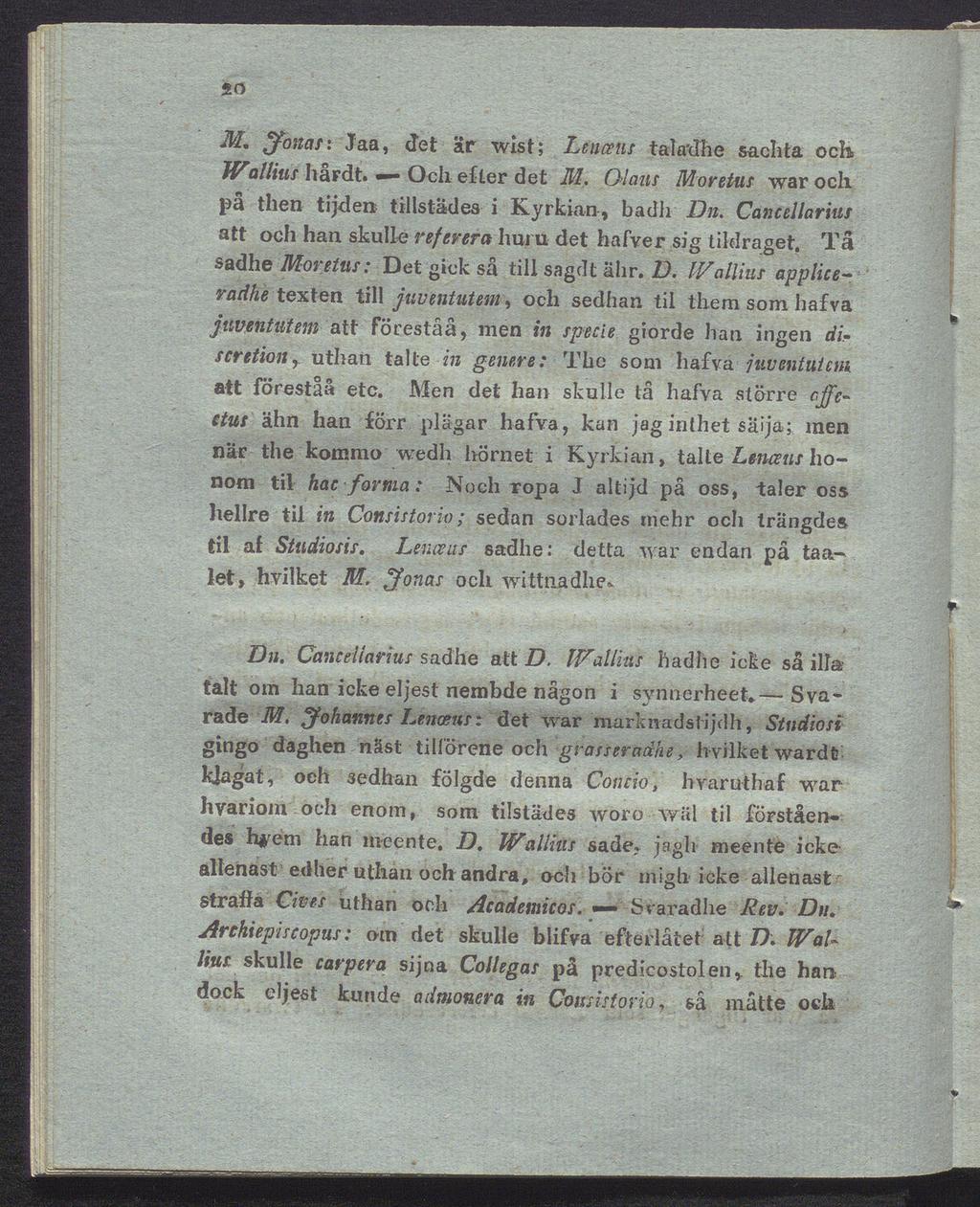 so M, jfonas: Jaa, det är wist; Lenceus tala'dhe sacht a och Wallius hårdt. Och efter det M. Olaus Moretus war och på then tijden tillstädes i Kyrkian, b a dir Dn.