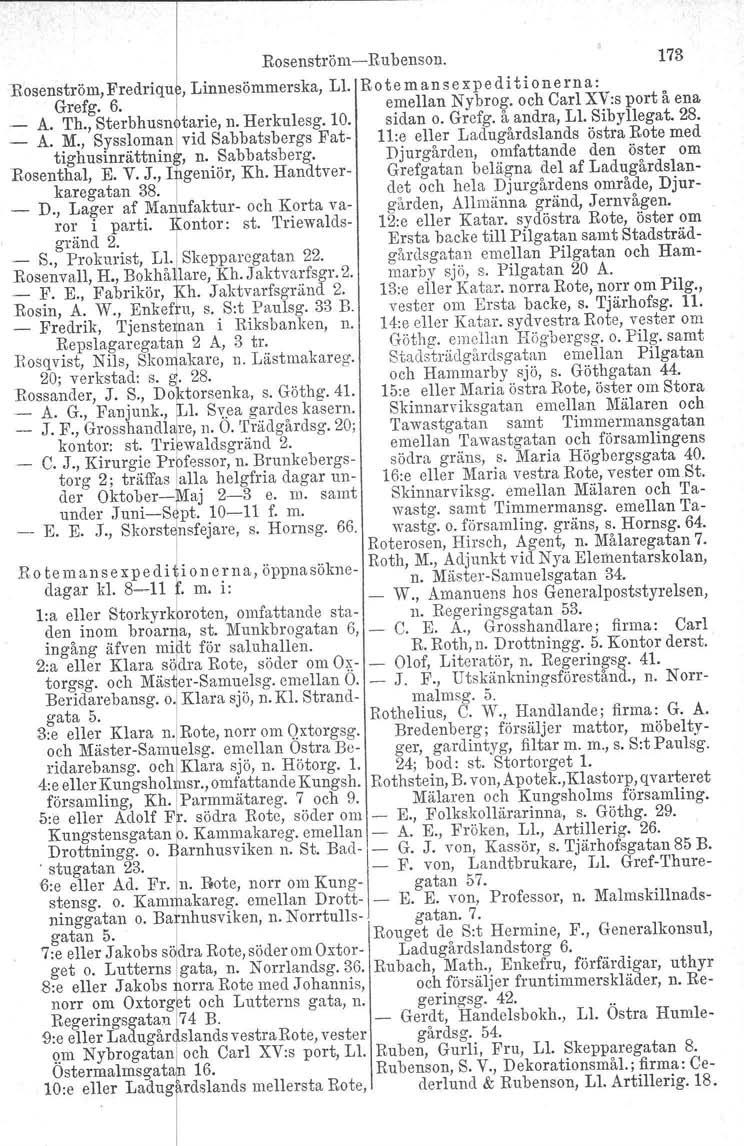 Rosenström - Ruhenson. 173 Rosenström, Fredriqu, Linnesömmerska, Ll. Ro te m an s e xpe d i t i one rn a: Grefg. 6. emellan Nybrog. och Carl XV:s port å ena _ A. Th., Sterbhusn tarie, n. Herkulesg.