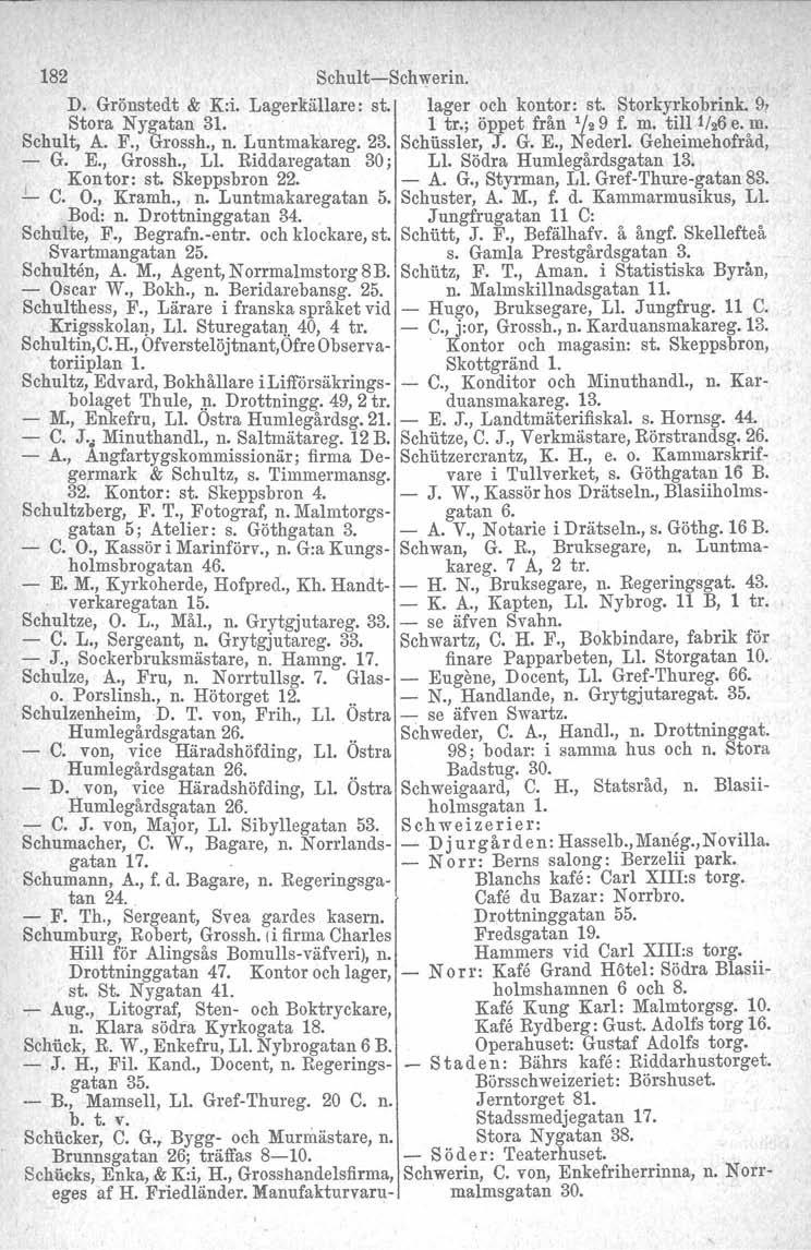 182 SehultsSchwerln. D. Grönstedt & K:i. Lagerkällare: st. lager och kontor: st. Storkyrkobriuk. D. Stora Nygatan 31. 1 tr.; öppet från 1/29 f. m. till 1M e. m. Schult, A. F., Grossh., n. Luntmakareg.