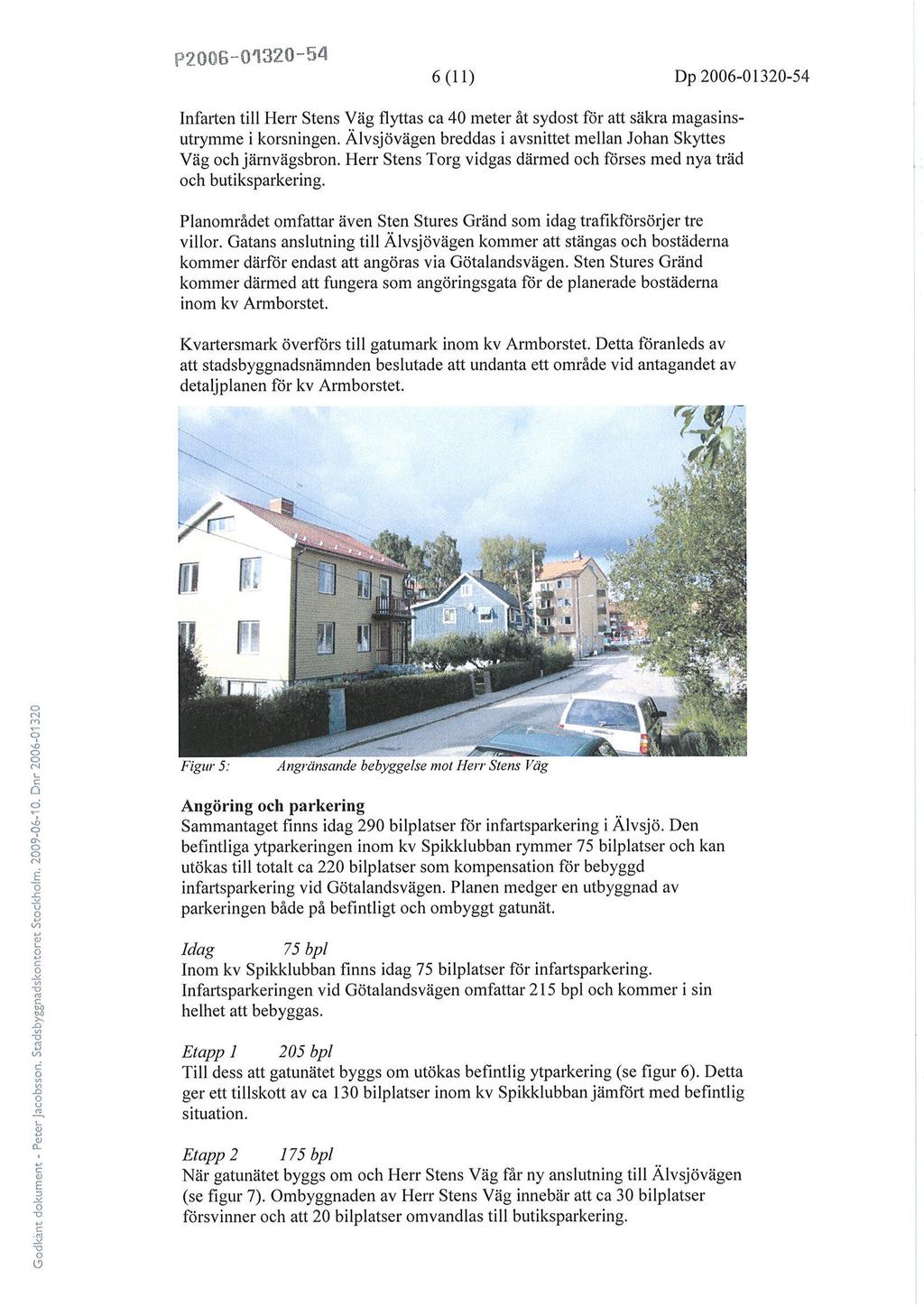 F2006-0'l3U 0-54 6 (l l) Dp 2006-01320-s4 nfarten till Herr Stens Väg flyttas a 40 meter åt sydst för att säkra magasinsutrymme i krsningen.