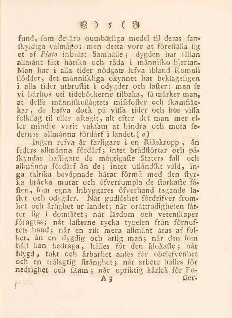 5 furtcl, fom de åro oumbärliga medel til deras farr» fkyldiga vålmågo; men detta vore at föreftälla (ig" et af Plato inbillat Samhälle j dygden har fållan allmänt fatt hårika och råda i männilk.