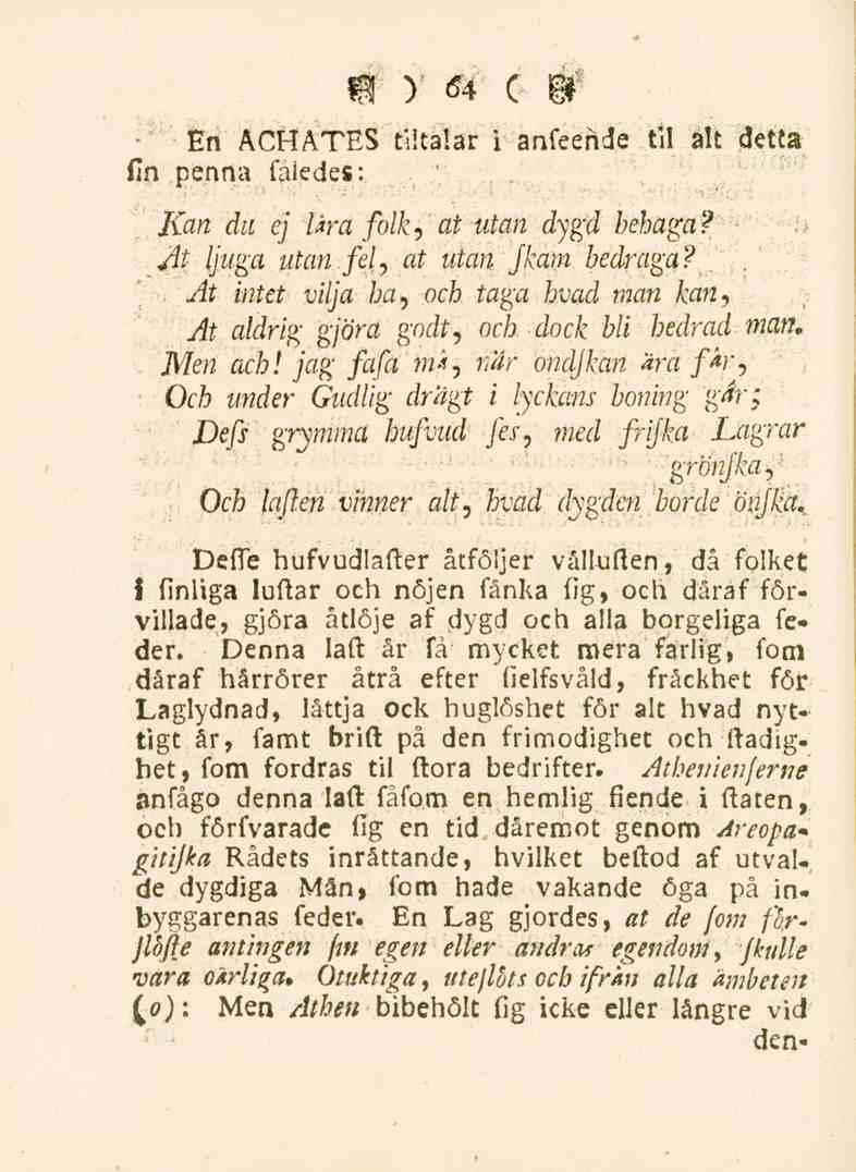 64 En ACHATES tiltalar i anfeehde til alt detta fin penna faiedes: Kan du ej lära folk, at utan dygd behaga? jit ljuga utan fel, at utan Jkam bedraga?