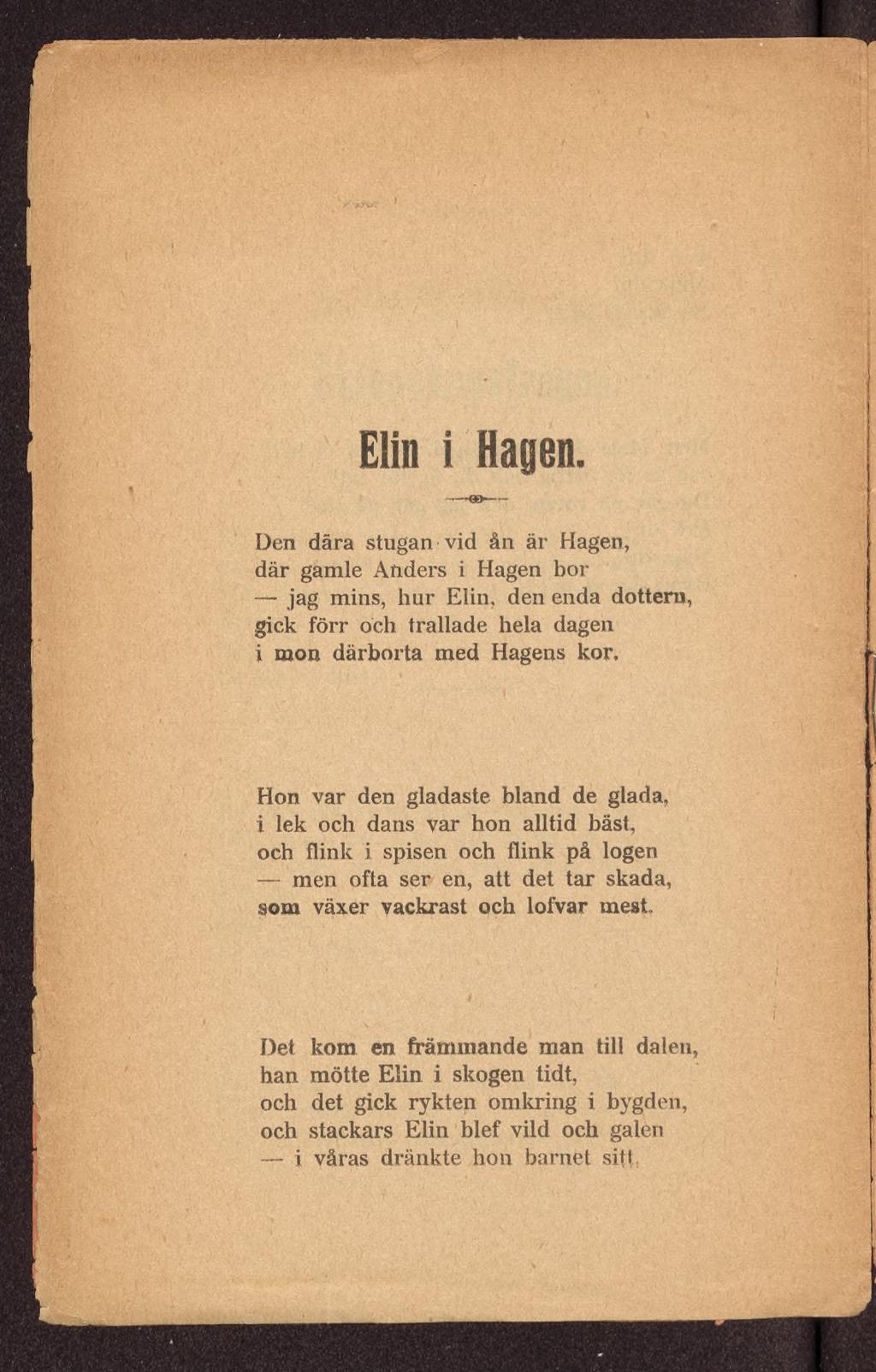 Elin i Hagen Den dära stugan vid ån är Hagen, där gamle Anders i Hagen bor jag mins, hur Elin, den enda dottern, gick förr och trallade hela dagen i mon därborta med Hagens kor.