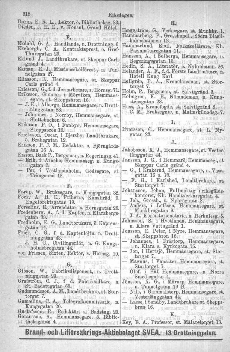 318 Riksdagen. Darin, E. R. L., Lektor, Ö. Bibliothelqlg.23. t H. Dieden, J. H. E:, v, Konsul, 'Grand H6tel. Hreggström, (t.) Vel')segare, st, ~ul1:kb_r.l. E Hammarberg, P., Grosshandl.