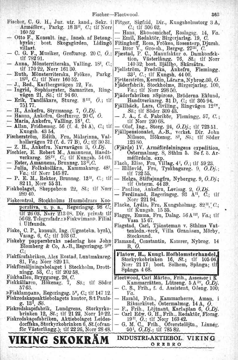 Fischer-s- Fleetwood. Fischer, O. G. H.,' Jur. utr, kand., Sekr. -i Fitger, Sigfrid, Dir., Armåförv., Parkg. 18 BlI, C.; tlf Norr C.; ur 30662. 16052 - Hans, Ekonomichef, Roslagsg. 14, Va. - Otto F.