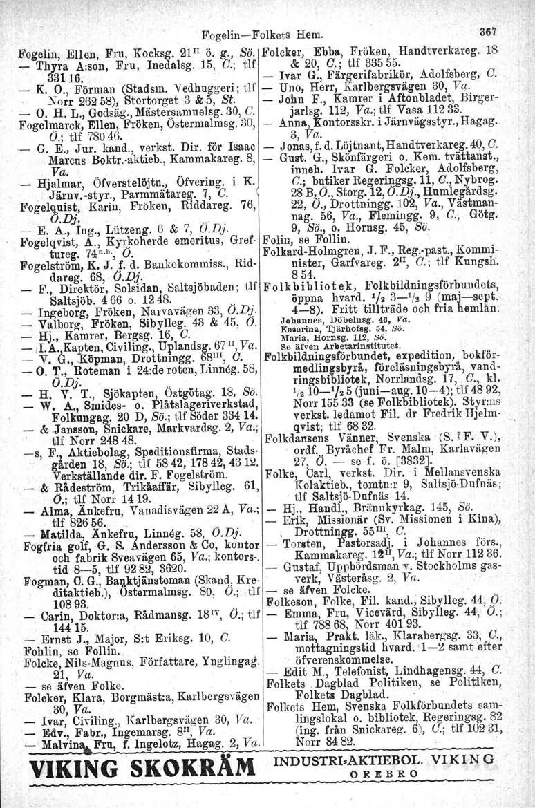 Fogelin-Folkets Hem. 367 Eogeliu, Ellen, Fru, Kocksg. 21Il ö. g., Bä. Folcksr, Ebba, Fröken, Handtverkareg. 18 _ Thyra A:son, Fru, Inedalsg. 15, C.; tlf & 20, C.; tlf 33555. 33116.. - Ivar G.