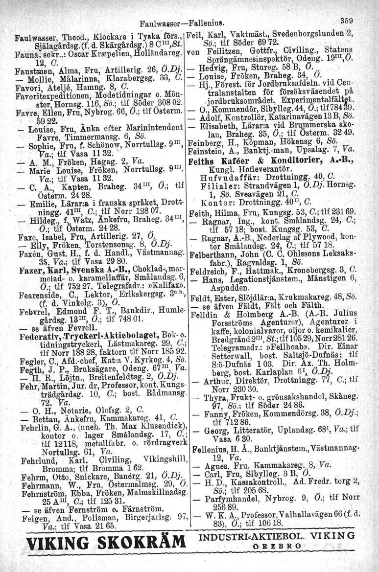 Faulwasser-Fallenius. 359' 'Faulwasser,' Theod., KlÖckare i Tylika' förs., Feil, Karl,Vaktmäst:,Svedenborgslunden'2,.. Själagåltdsg'(f. d. Skärgårdsg.) 8 C III,St. Sö.; tlf Söder 6972...... Fau'll3;isekr.