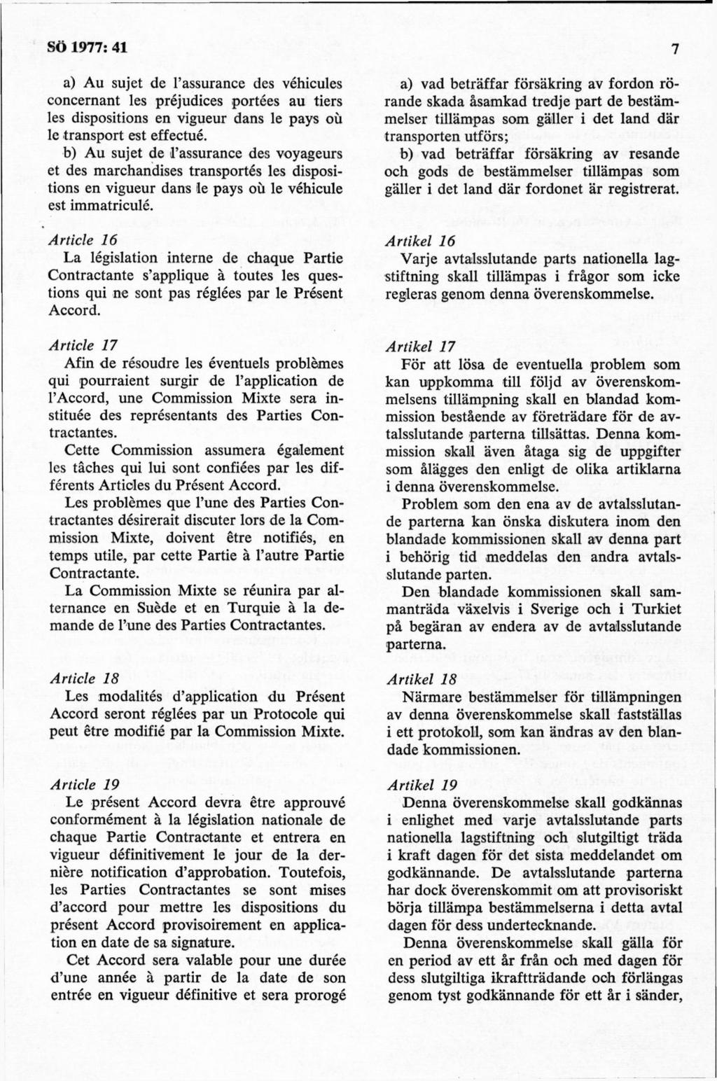 a) Au sujet de 1 assurance des véhicules concernant les préjudices portées au tiers les dispositions en vigueur dans le pays ou le transport est effectué.