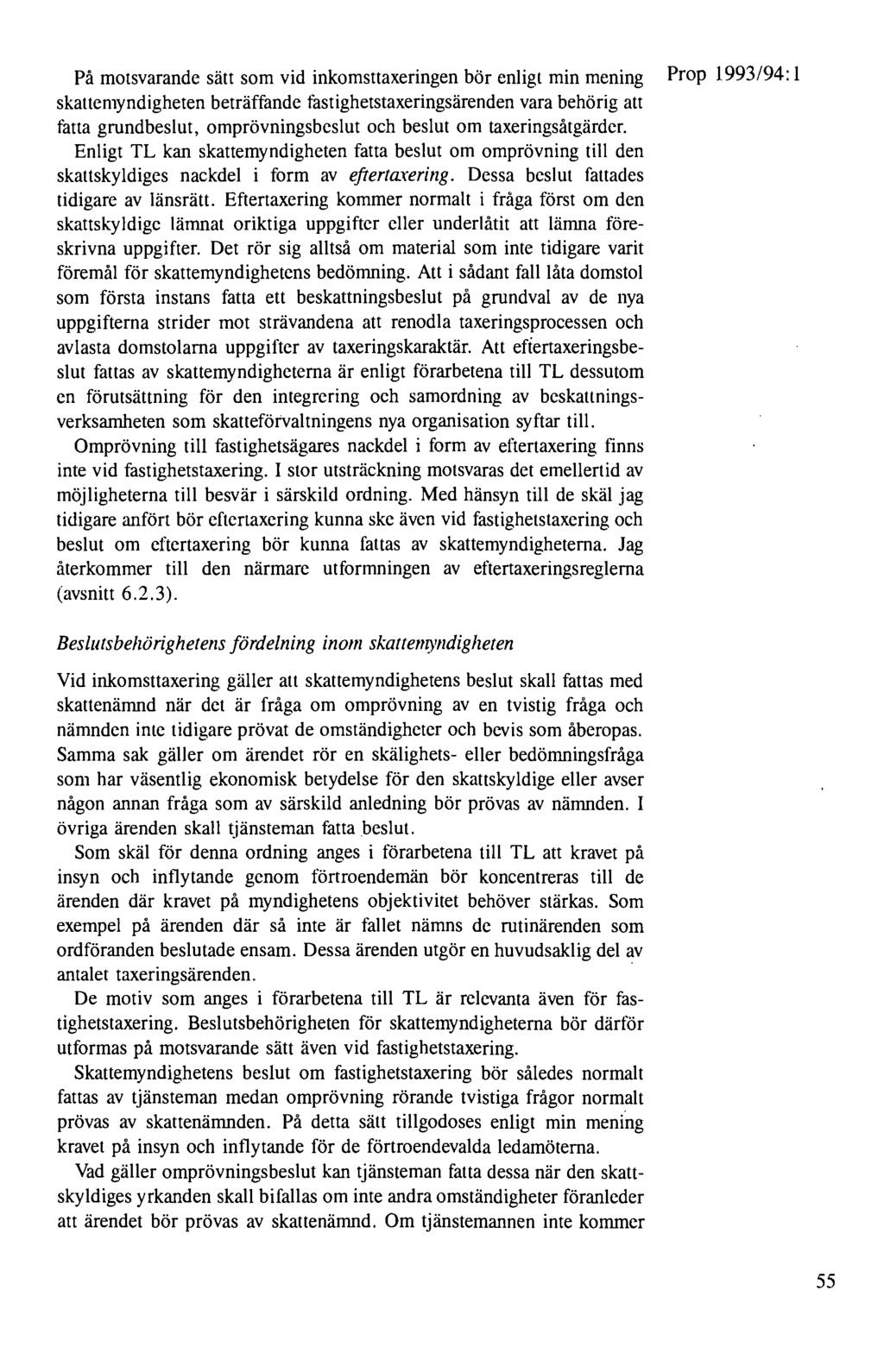 På motsvarande sätt som vid inkomsttaxeringen bör enligt min mening Prop 1993/94: 1 skallemyndigheten beträffande fastighetstaxeringsärenden vara behörig att fatta grundbeslut, omprövningsbeslut och