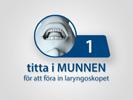 1. Titta i munnen: Med videolaryngoskopet i vänster hand för du in det vid mittlinjen i svalget. 2.