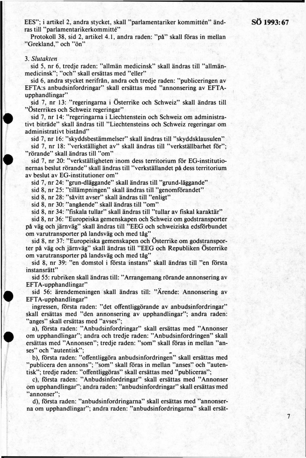 EES ; i artikel 2, andra stycket, skall parlam entariker kom m ittén ändras till parlam entarikerkom m itté Protokoll 38, sid 2, artikel 4.1, andra raden: på skall föras in mellan G rekland, och ön 3.