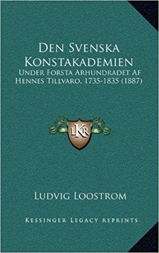 Den Svenska Konstakademien: Under Forsta Arhundradet AF Hennes Tillvaro, 1735-1835