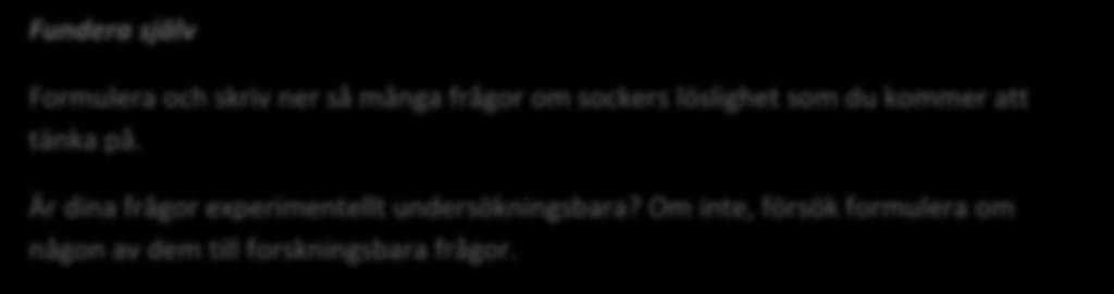 Fundera själv Formulera och skriv ner så många frågor om sockers löslighet som du kommer att tänka på. Är dina frågor experimentellt undersökningsbara?