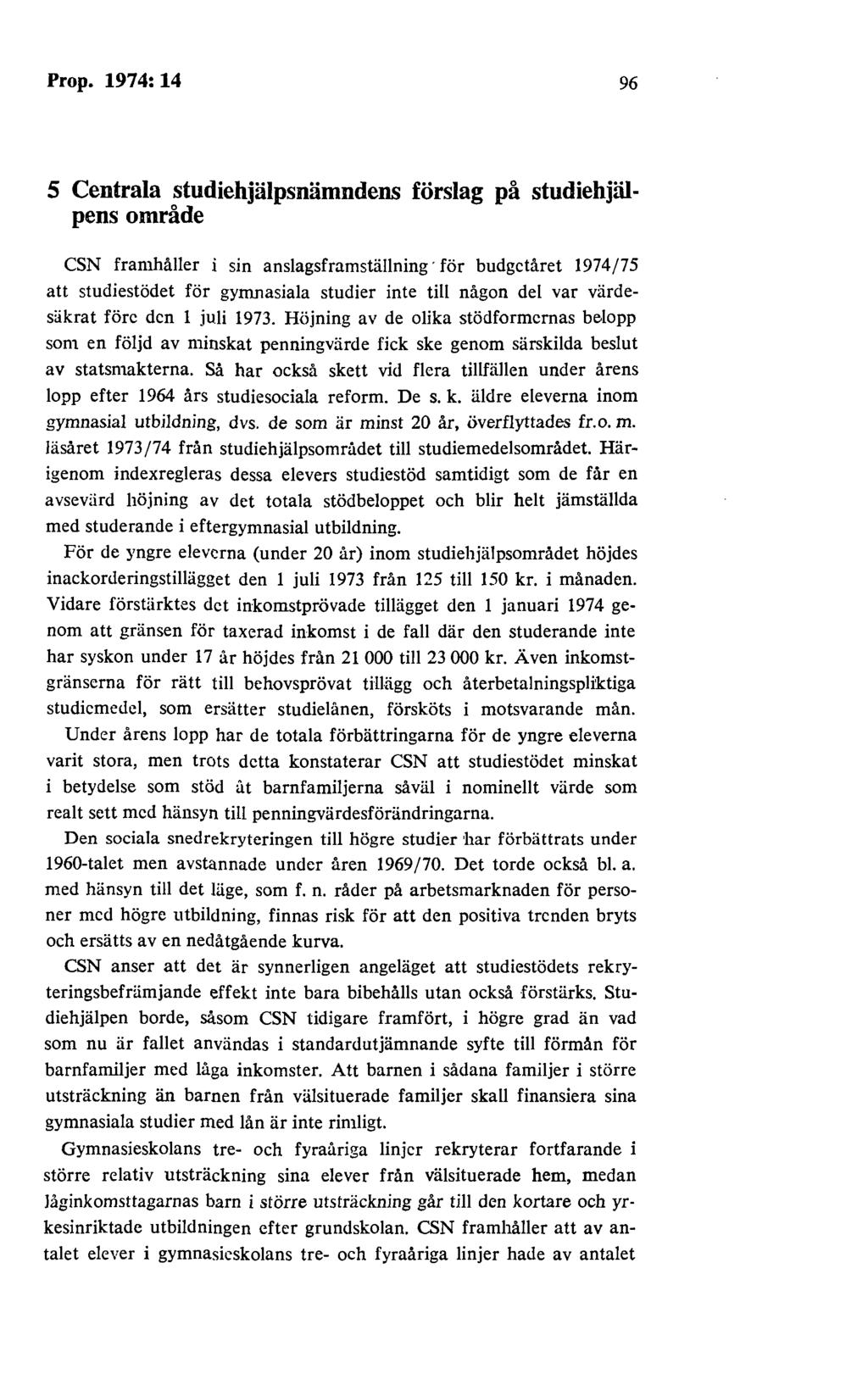 Prop. 1974: 14 96 5 Centrala studiehjälpsnämndens förslag på studiehjälpens område CSN framhåller i sin anslagsframställning för budgetåret 1974/75 att studiestödet för gymnasiala studier inte till