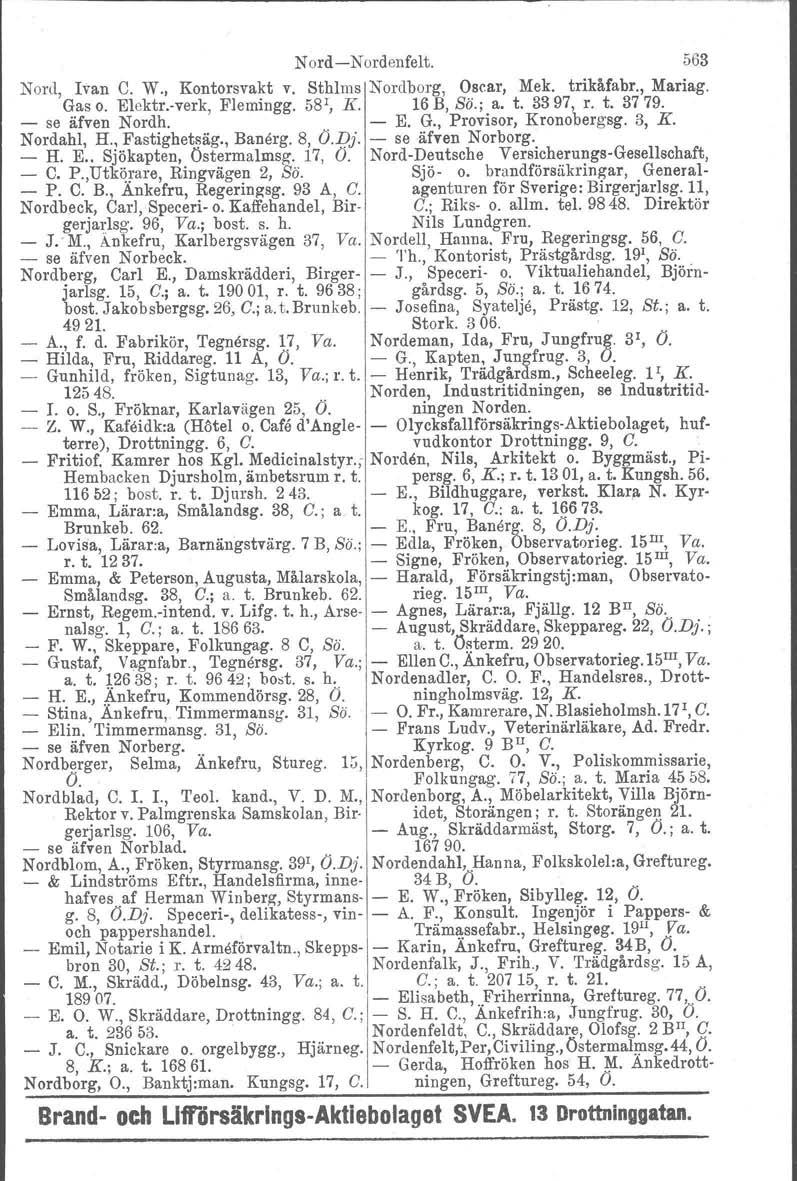 NordNordenfelt. 563 Nord, Ivan C. W., Kontorsvakt v. Sthlm s Nordborg. Oscar, Mek. trikåfabr., Mariag. Gas o. Elektr.verk, Flemingg. 58 1, K. 16 B, So.; a. t. 3397, r. t. 3779. se äfven Nordh.. E. G., Provisor, Kronobergsg.