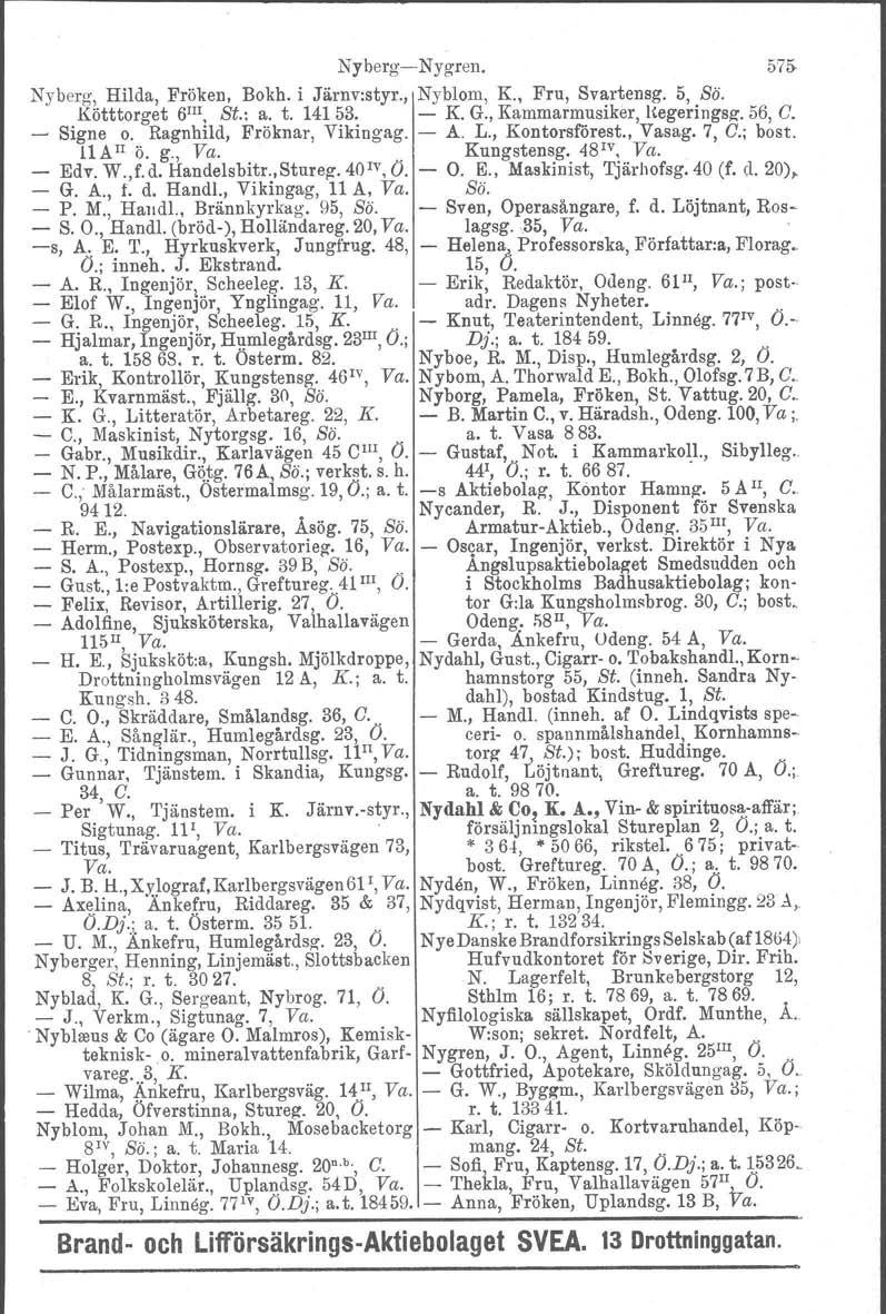 NybergNygren. 575 Nyberg, Hilda, Fröken, Bokh. i Järnv:styr., Nyblom, K, Fru, Svartensg. 5, Sö. Kötttorget 6 1II. St.: a. t. 14153. K G., Kammarmusiker, I(egeringsg. 56 C. Signe o.