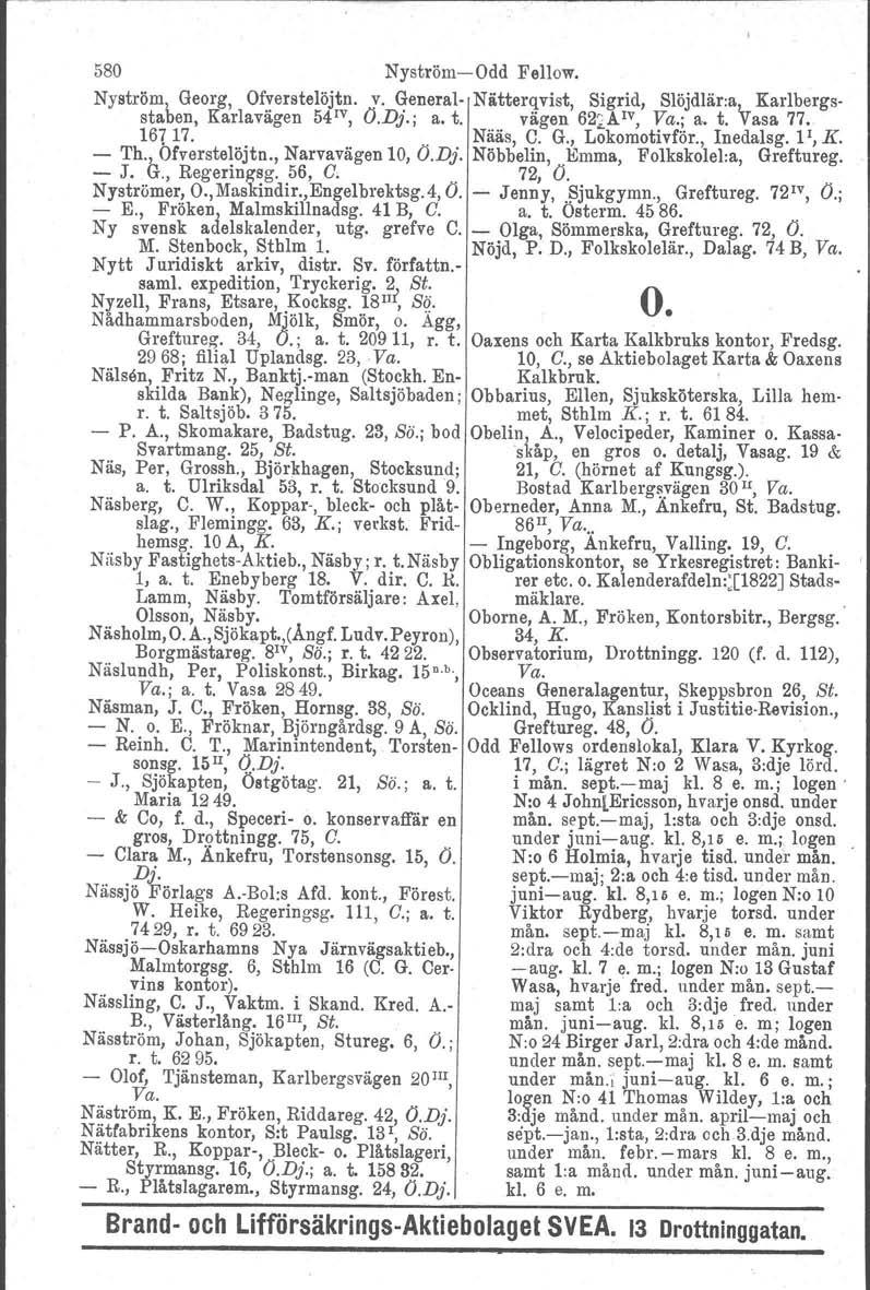 580 NyströmOdd Fellow. Nyström l Georg, Of!erstelöj~. v. ~~neral. staben, Karlavagen 54, (J.D}., a. t. Nätter~vist, vagen ~igrl~d, Sl~jdlär:a~. Karlbergs 62.i.A, Va., a. t. Vasa 77. 16717.. Nääs, C.