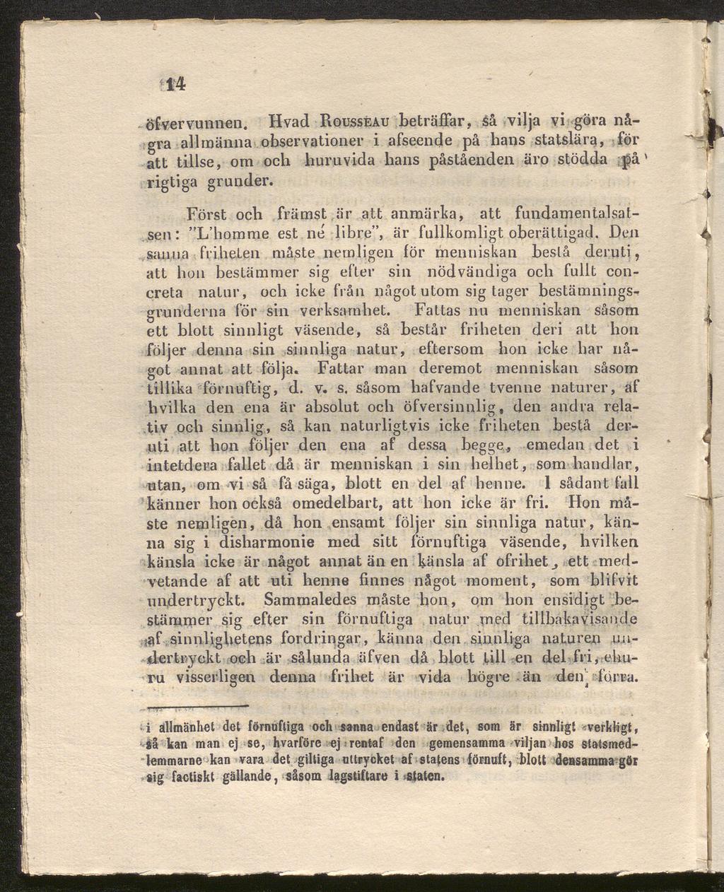 14 öfver vunnen. Hvad Rousseau beträffar, Så vilja vi göra nå gra allmänna observationer i afseende på hans statslära, för att tillse, om och huruvida hans påståenden äro stödda på* rigtiga grunder.