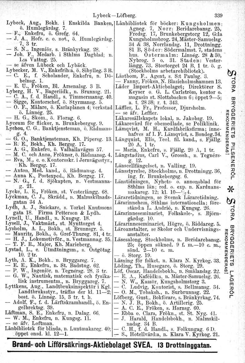 Lybeck, Aug., Bokh. i Enskilda ö. Humlegårdsg. 7. --F.; Enkefru, ö. Grefg. 64. - J. A., Hofr. e. o. not., ö. Humlegårdsg. 7, 3 tro - S. N., Ingeniör, S. Bränkyrkag, 28. - Joh. -P., Medarb.