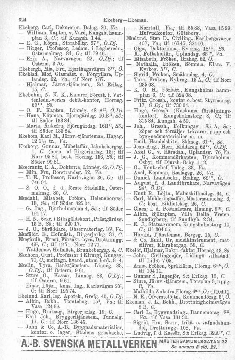 1 EkebergEkeman. Ekeberg, Carl, Dekoratör, Dalag. 20, William, Kapten, v. Värd, Kungsh. hamnplan 3, C. ; tlf Kungsh. 1 44. E. G., Icöpm., Storabältg. 2711, O.Dj. Birger, Professor, Ledam. i Lagberedn.