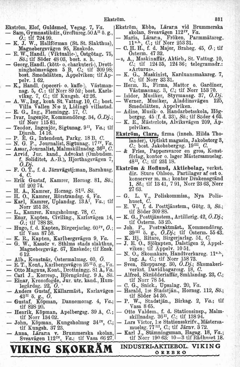 Ekström. Ekström, Elof, Guldsmed, Vegag. 7, Sam, Gymnastikdir.,Greftureg. 50A11 ö. g., ö.; tlf 724 99. K. J. W., Hallförman (St. St. Slakthus), Nagnebergsvägen 95, Enskede. E. W., Handl.