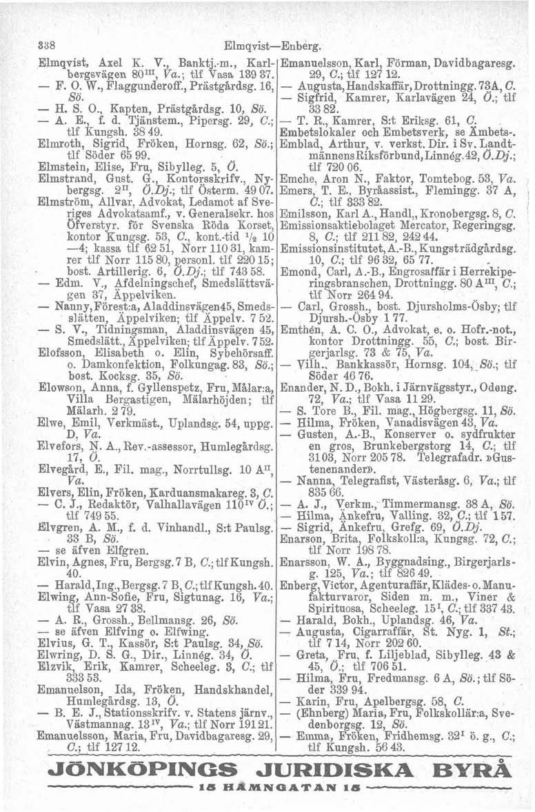 ElmqvistEnberg. Elmqviat, Axel E. V., Banktj.m., Earlbergsvägen 8OU1, ; tlf Vasa 139 37. F. O. W., Flaggunderoff., Prastgardsg. 16, Sö. H. S. O., Kapten, Prastgardsg. 10, Sö. A. E., f. d. Tjänstem.