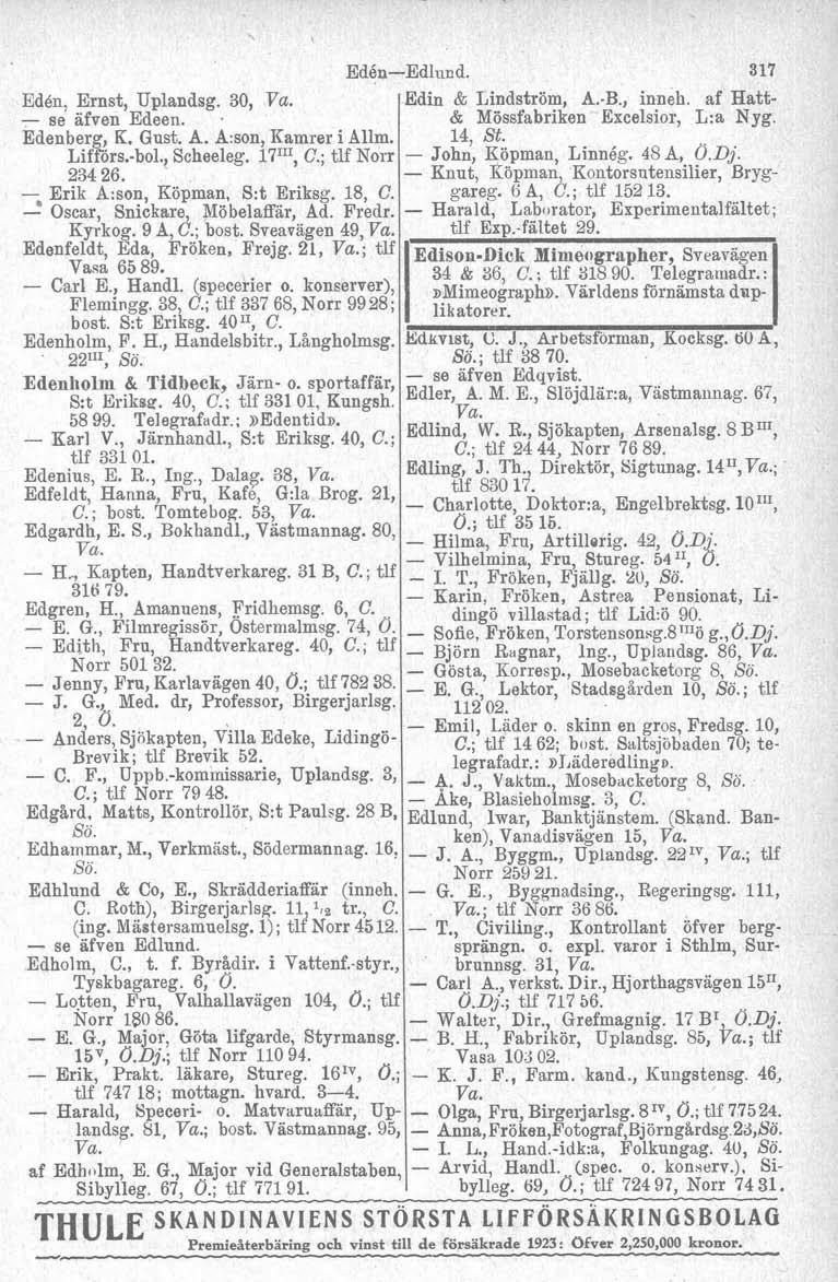Edén, Ernst, Uplandsg. 30, se afven Edeen.. Edenberg, K. Gust. A. A:son, Kamrer i Allm. Liffors.bol., Scheeleg. 171T1, C.; tlf Norr 234 26. Erik A:son, Köpman, S:t Eriksg. 18, C.