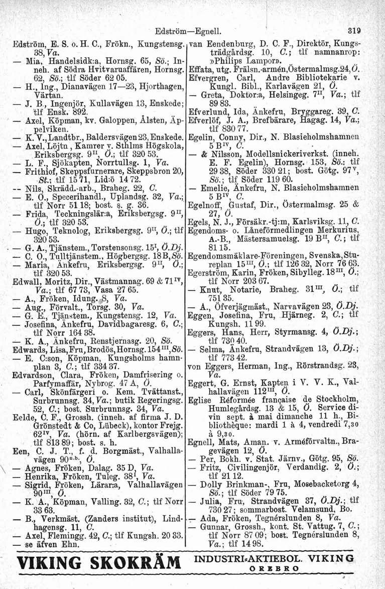 Edström, E. S. o. H. C., Frökn., Kungstensg. 38, Mia, Handelsidk:a, Eornsg. 65, Sö.; Inneh. af Södra Hvitvaruaffären, Hornsg. 62, Sö.; tlf Söder 62 05. H., hg., Dianavagen 1723, Hjorthagen, Värtan. J.