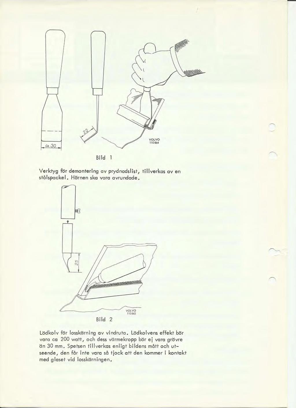 Co.30 Bi d 1 Verktyg för demontering av prydnadslist, ti verkas aven stålspacke. Hörnen ska vara avrundade. ",-. Bild 2 110863 Lödkolv för losskärning av vindruta.