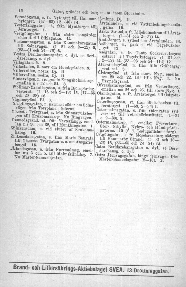 16 Gator, gränder och torg m. m. inom Stockholm. Yermdögatan, s. fr. Ny torget till Hammar- 4minne, Dj, II. bytorget. (47-63) 12, (46) 14. Arstalunden, s.