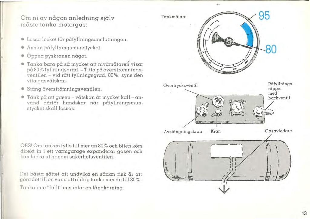 Om ni av någon anledning själv måste tanka motorgas: Tankrnätare I~ ~ I Lossa locket för påfyllningsanslutningen. Anslut på fy llningsm unstycket. Öppna pyskranen något.